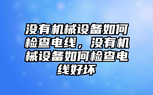 沒有機械設(shè)備如何檢查電線，沒有機械設(shè)備如何檢查電線好壞