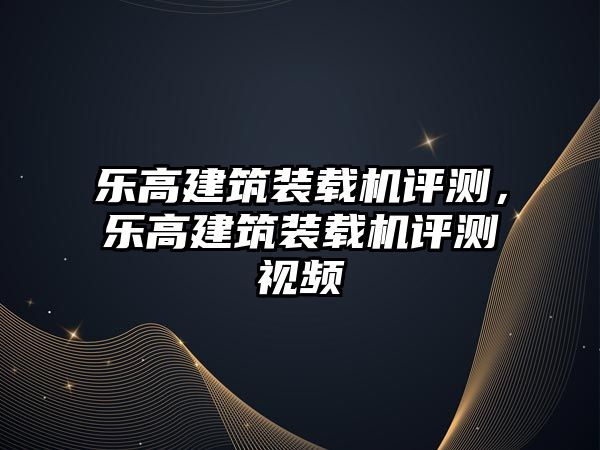 樂高建筑裝載機評測，樂高建筑裝載機評測視頻