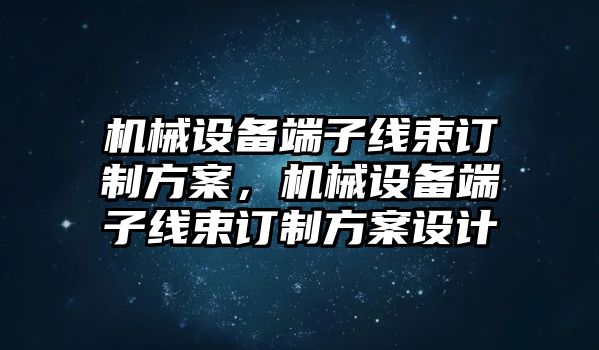 機(jī)械設(shè)備端子線束訂制方案，機(jī)械設(shè)備端子線束訂制方案設(shè)計(jì)