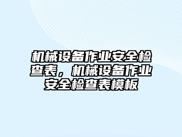 機械設(shè)備作業(yè)安全檢查表，機械設(shè)備作業(yè)安全檢查表模板