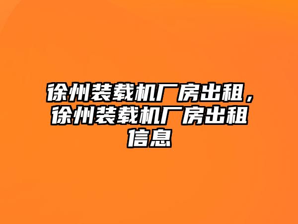 徐州裝載機(jī)廠(chǎng)房出租，徐州裝載機(jī)廠(chǎng)房出租信息