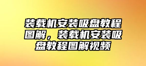 裝載機(jī)安裝吸盤教程圖解，裝載機(jī)安裝吸盤教程圖解視頻