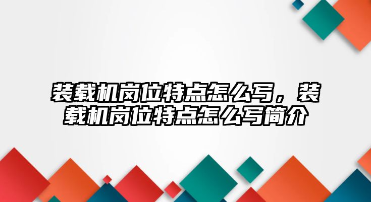 裝載機崗位特點怎么寫，裝載機崗位特點怎么寫簡介