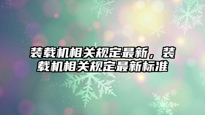 裝載機相關規定最新，裝載機相關規定最新標準