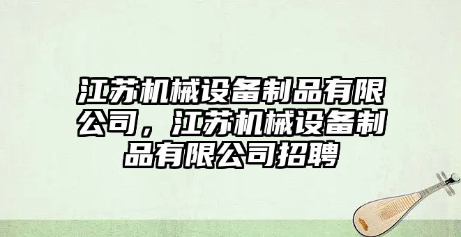 江蘇機械設備制品有限公司，江蘇機械設備制品有限公司招聘