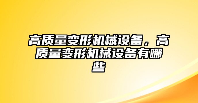 高質量變形機械設備，高質量變形機械設備有哪些