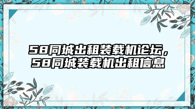 58同城出租裝載機論壇，58同城裝載機出租信息