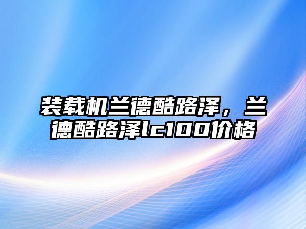 裝載機蘭德酷路澤，蘭德酷路澤lc100價格