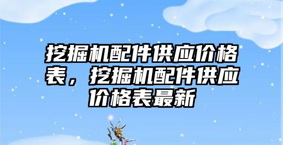 挖掘機配件供應價格表，挖掘機配件供應價格表最新