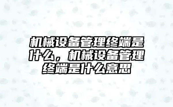 機(jī)械設(shè)備管理終端是什么，機(jī)械設(shè)備管理終端是什么意思