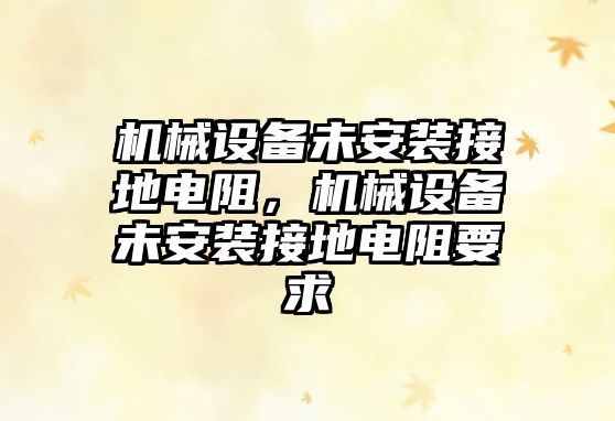 機械設(shè)備未安裝接地電阻，機械設(shè)備未安裝接地電阻要求