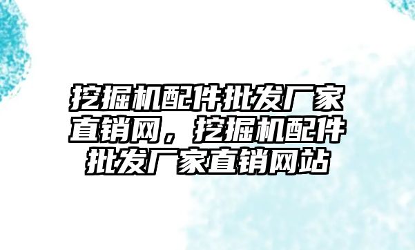 挖掘機配件批發廠家直銷網，挖掘機配件批發廠家直銷網站