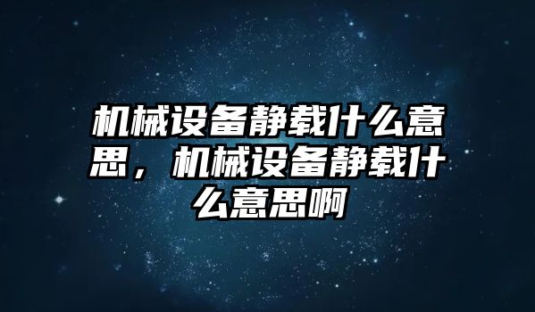 機械設備靜載什么意思，機械設備靜載什么意思啊