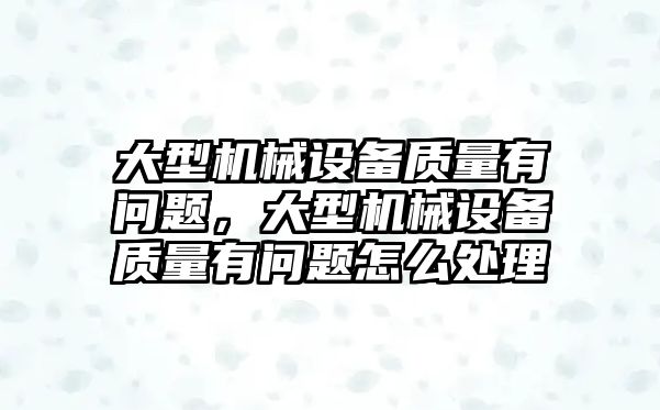 大型機械設備質量有問題，大型機械設備質量有問題怎么處理