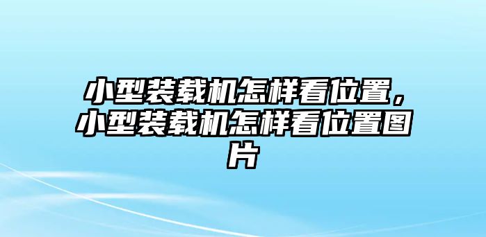 小型裝載機怎樣看位置，小型裝載機怎樣看位置圖片