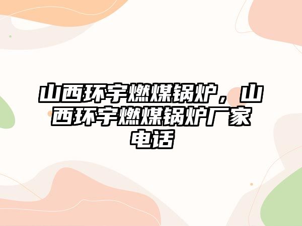 山西環宇燃煤鍋爐，山西環宇燃煤鍋爐廠家電話