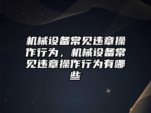 機械設備常見違章操作行為，機械設備常見違章操作行為有哪些