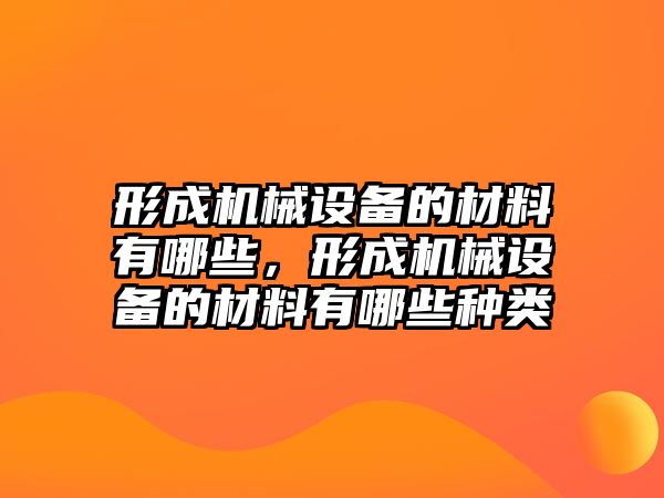 形成機械設備的材料有哪些，形成機械設備的材料有哪些種類