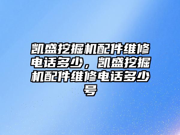 凱盛挖掘機配件維修電話多少，凱盛挖掘機配件維修電話多少號