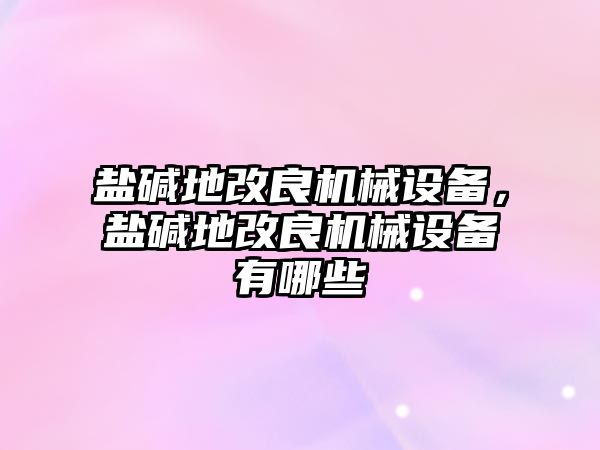 鹽堿地改良機械設備，鹽堿地改良機械設備有哪些