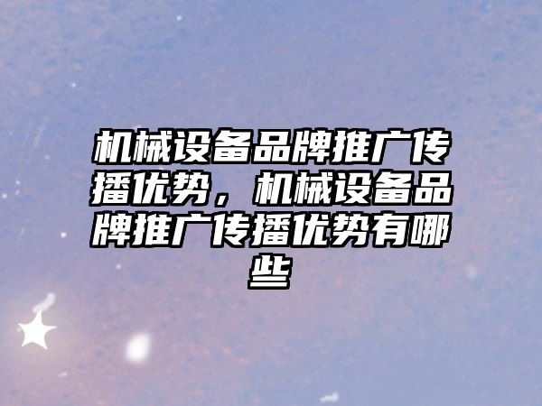 機械設備品牌推廣傳播優(yōu)勢，機械設備品牌推廣傳播優(yōu)勢有哪些