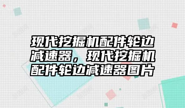 現(xiàn)代挖掘機配件輪邊減速器，現(xiàn)代挖掘機配件輪邊減速器圖片