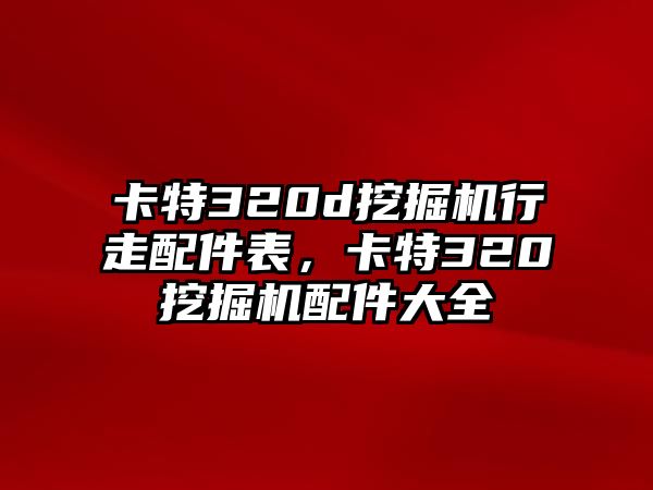 卡特320d挖掘機行走配件表，卡特320挖掘機配件大全