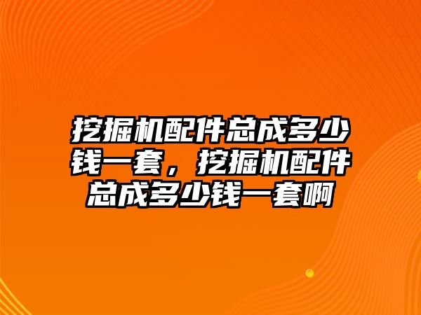 挖掘機(jī)配件總成多少錢一套，挖掘機(jī)配件總成多少錢一套啊