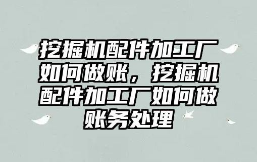 挖掘機(jī)配件加工廠如何做賬，挖掘機(jī)配件加工廠如何做賬務(wù)處理