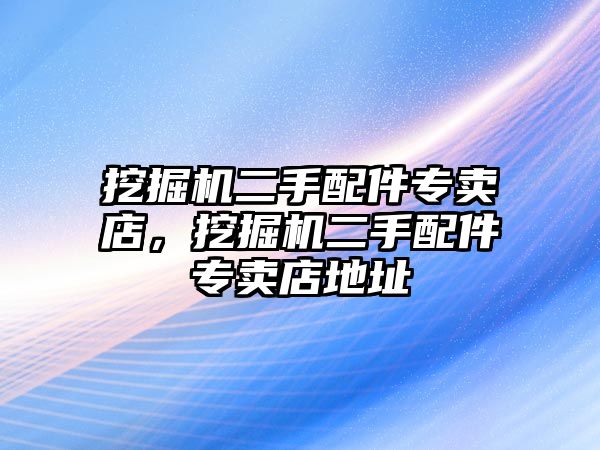 挖掘機二手配件專賣店，挖掘機二手配件專賣店地址