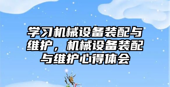 學習機械設備裝配與維護，機械設備裝配與維護心得體會