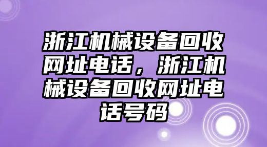 浙江機(jī)械設(shè)備回收網(wǎng)址電話，浙江機(jī)械設(shè)備回收網(wǎng)址電話號碼