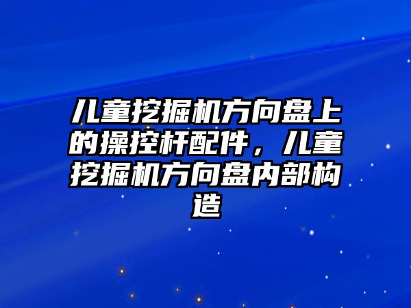 兒童挖掘機(jī)方向盤上的操控桿配件，兒童挖掘機(jī)方向盤內(nèi)部構(gòu)造