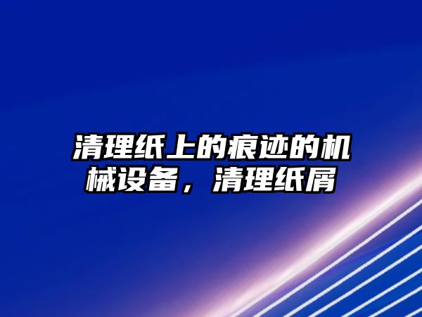 清理紙上的痕跡的機械設備，清理紙屑