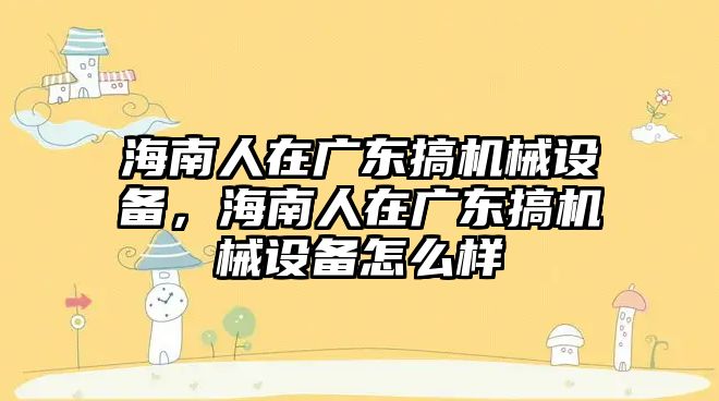 海南人在廣東搞機械設備，海南人在廣東搞機械設備怎么樣