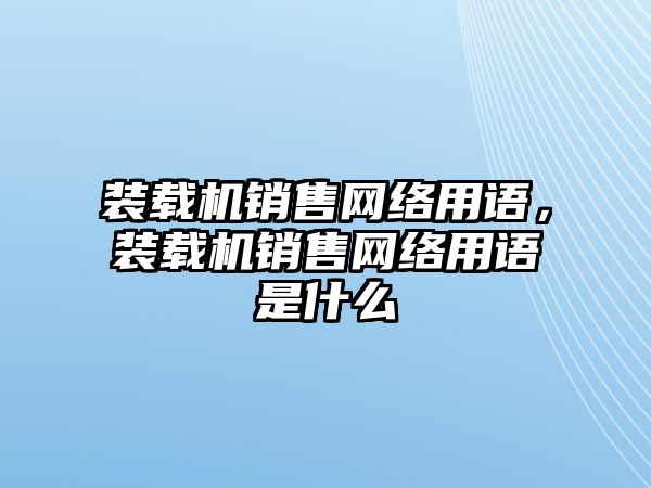 裝載機銷售網絡用語，裝載機銷售網絡用語是什么