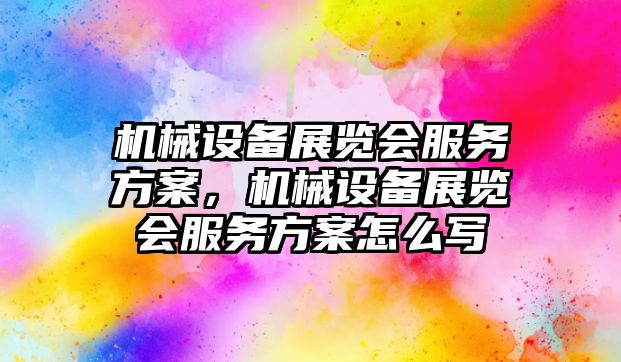 機械設備展覽會服務方案，機械設備展覽會服務方案怎么寫