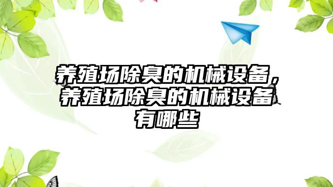 養(yǎng)殖場除臭的機(jī)械設(shè)備，養(yǎng)殖場除臭的機(jī)械設(shè)備有哪些