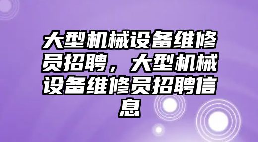 大型機械設備維修員招聘，大型機械設備維修員招聘信息