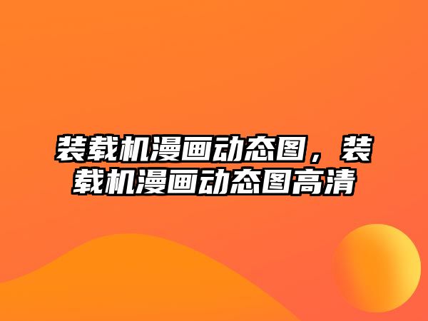 裝載機漫畫動態圖，裝載機漫畫動態圖高清