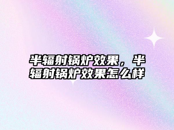 半輻射鍋爐效果，半輻射鍋爐效果怎么樣