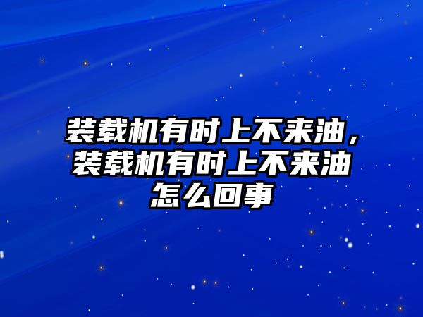 裝載機有時上不來油，裝載機有時上不來油怎么回事