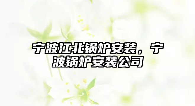 寧波江北鍋爐安裝，寧波鍋爐安裝公司