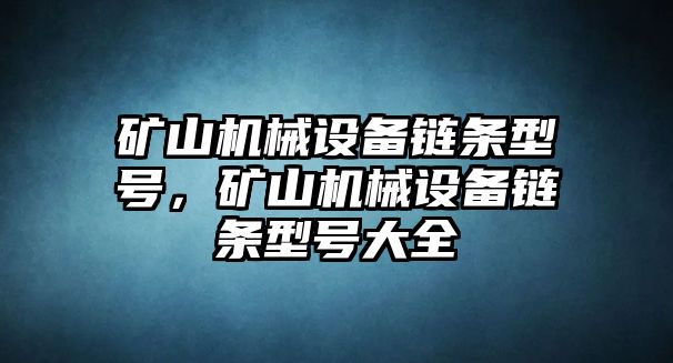 礦山機械設備鏈條型號，礦山機械設備鏈條型號大全