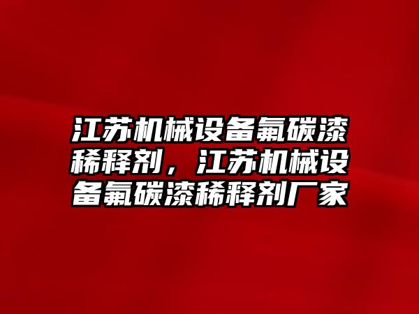 江蘇機械設備氟碳漆稀釋劑，江蘇機械設備氟碳漆稀釋劑廠家