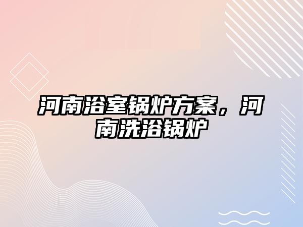 河南浴室鍋爐方案，河南洗浴鍋爐