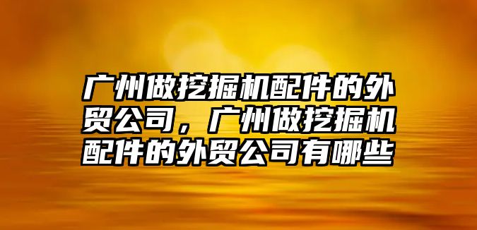 廣州做挖掘機配件的外貿公司，廣州做挖掘機配件的外貿公司有哪些