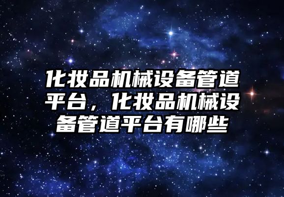 化妝品機械設備管道平臺，化妝品機械設備管道平臺有哪些