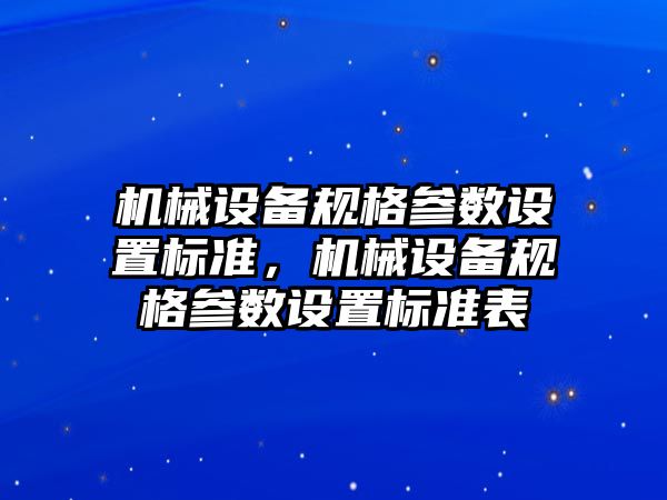 機械設備規格參數設置標準，機械設備規格參數設置標準表