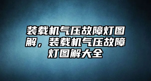 裝載機(jī)氣壓故障燈圖解，裝載機(jī)氣壓故障燈圖解大全